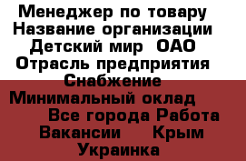 Менеджер по товару › Название организации ­ Детский мир, ОАО › Отрасль предприятия ­ Снабжение › Минимальный оклад ­ 22 000 - Все города Работа » Вакансии   . Крым,Украинка